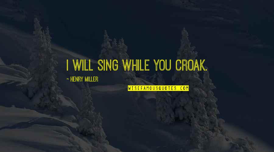 Save Nepal Quotes By Henry Miller: I will sing while you croak.