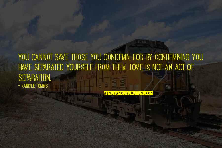 Save Yourself From Yourself Quotes By Karlyle Tomms: You cannot save those you condemn, for by