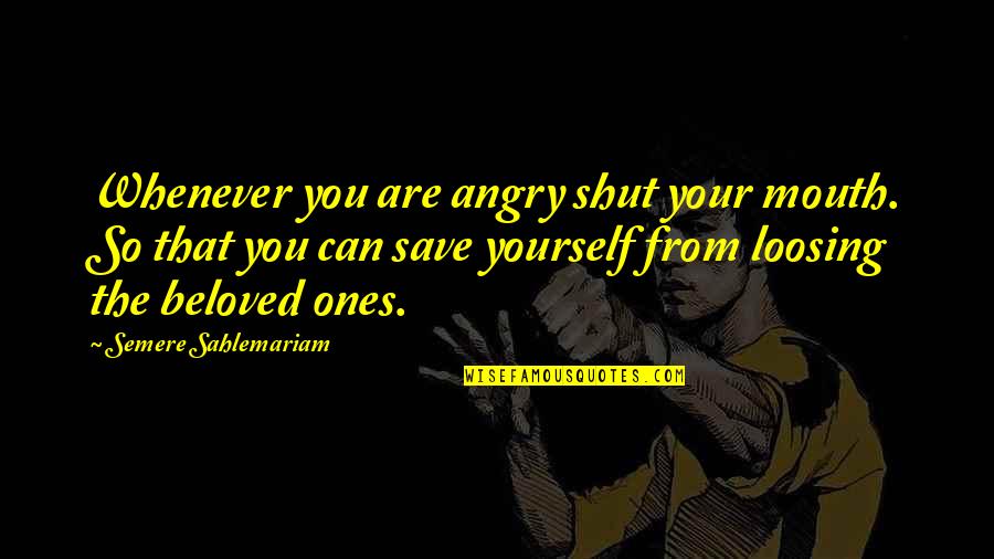 Save Yourself From Yourself Quotes By Semere Sahlemariam: Whenever you are angry shut your mouth. So