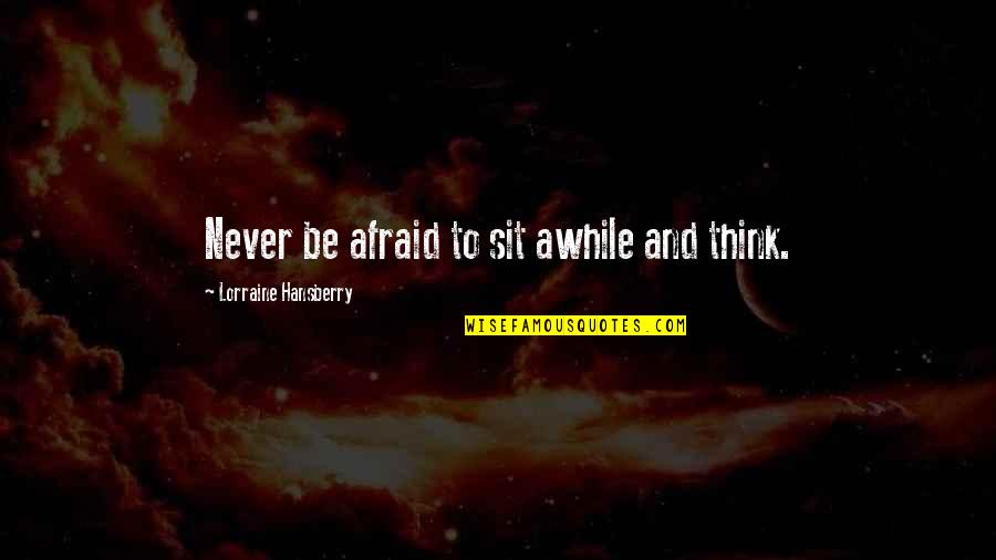 Savelli Brooklyn Quotes By Lorraine Hansberry: Never be afraid to sit awhile and think.