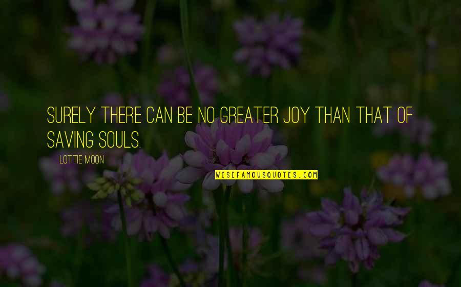 Saving Souls Quotes By Lottie Moon: Surely there can be no greater joy than