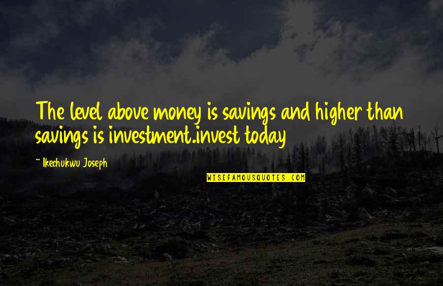 Savings Money Quotes By Ikechukwu Joseph: The level above money is savings and higher