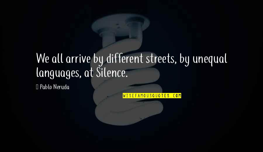Savitt Family Foundation Quotes By Pablo Neruda: We all arrive by different streets, by unequal