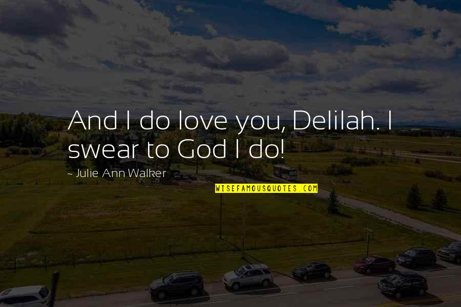 Sawadee Utah Quotes By Julie Ann Walker: And I do love you, Delilah. I swear