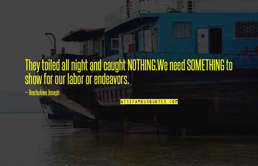 Sawtelle Learning Quotes By Ikechukwu Joseph: They toiled all night and caught NOTHING.We need