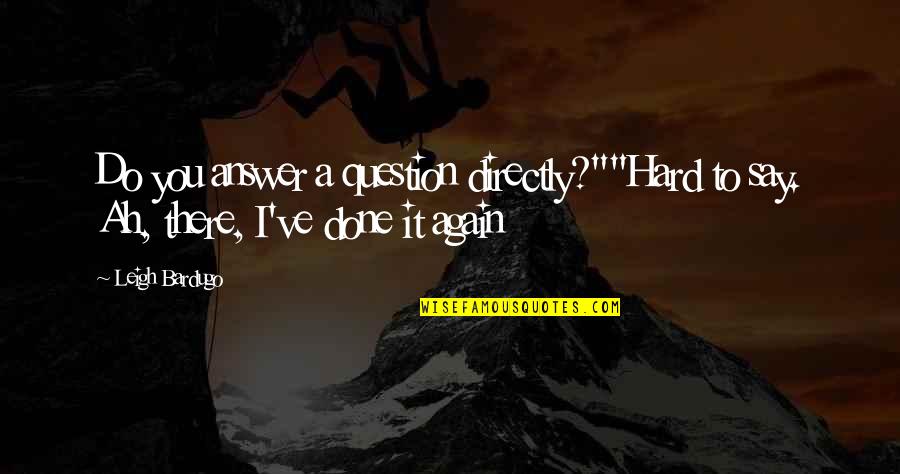 Say Directly Quotes By Leigh Bardugo: Do you answer a question directly?""Hard to say.