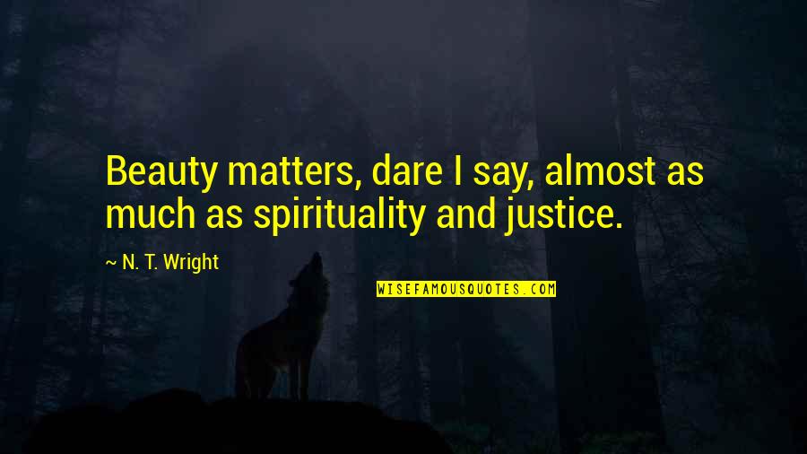 Say Justice Quotes By N. T. Wright: Beauty matters, dare I say, almost as much