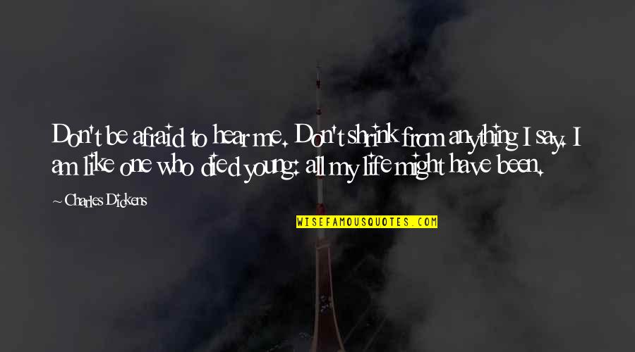 Say One Quotes By Charles Dickens: Don't be afraid to hear me. Don't shrink