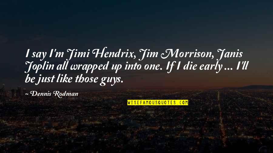 Say One Quotes By Dennis Rodman: I say I'm Jimi Hendrix, Jim Morrison, Janis