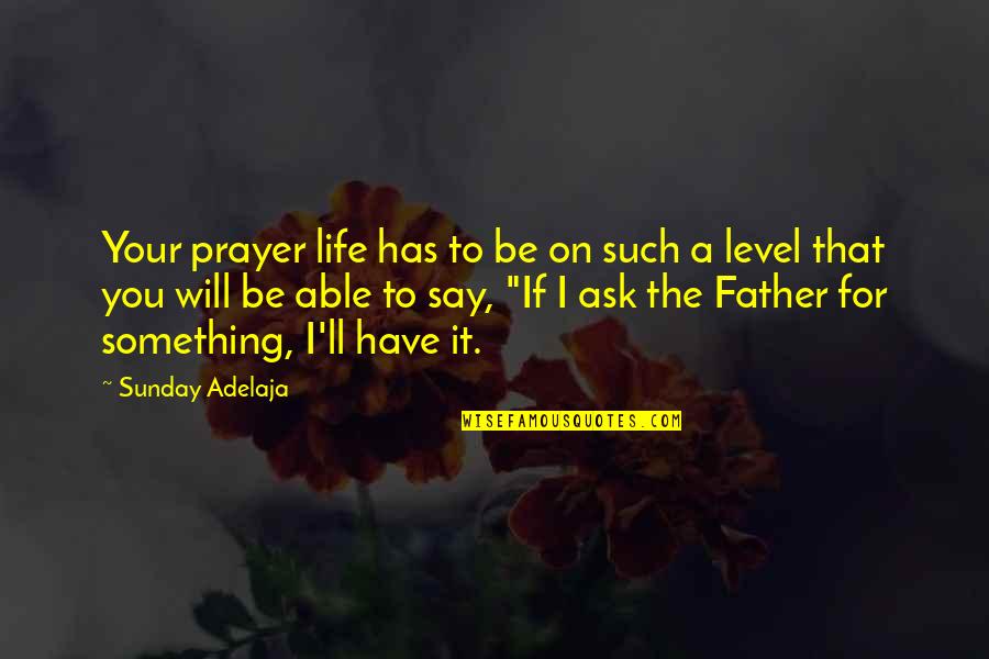 Say Something Life Quotes By Sunday Adelaja: Your prayer life has to be on such