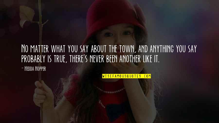 Say The True Quotes By Hedda Hopper: No matter what you say about the town,