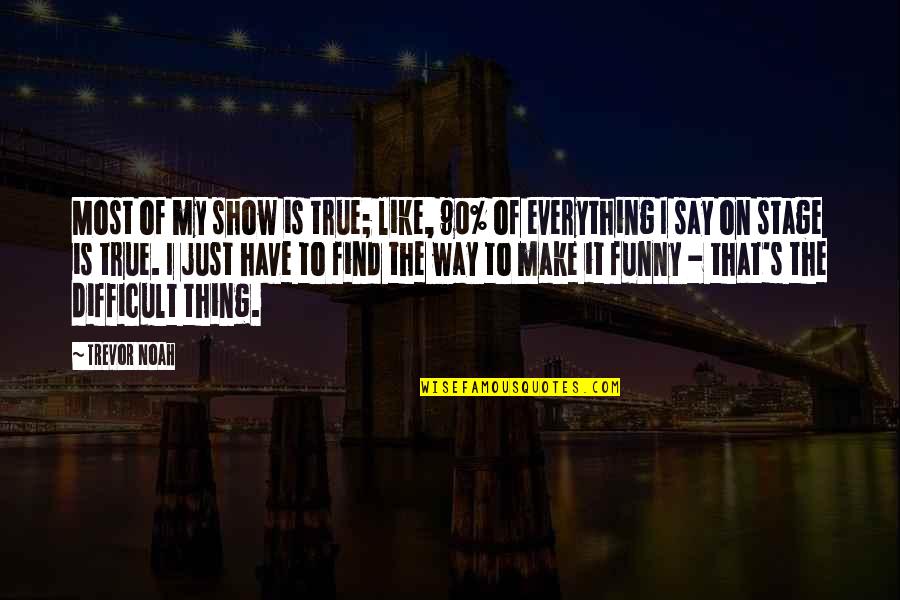 Say The True Quotes By Trevor Noah: Most of my show is true; like, 90%