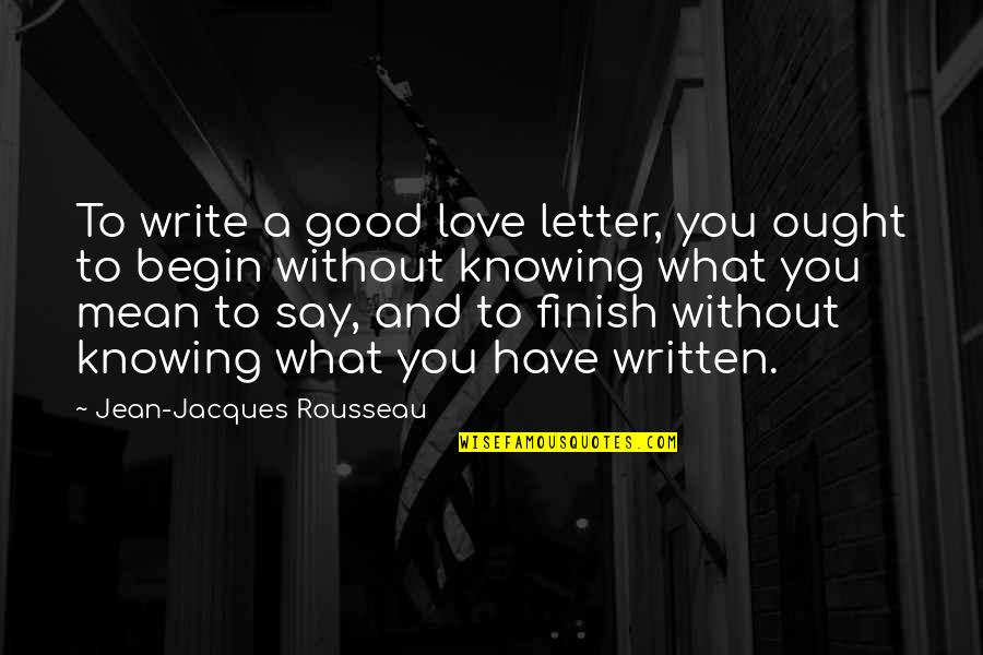 Say What You Mean And Mean What You Say Quotes By Jean-Jacques Rousseau: To write a good love letter, you ought