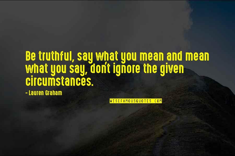 Say What You Mean And Mean What You Say Quotes By Lauren Graham: Be truthful, say what you mean and mean