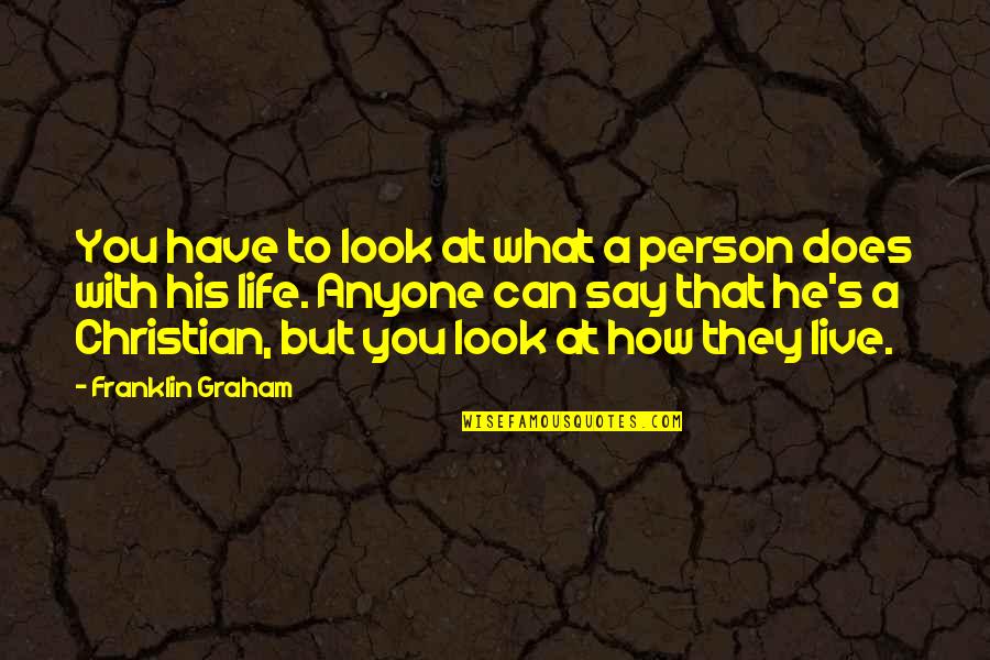 Say You Quotes By Franklin Graham: You have to look at what a person