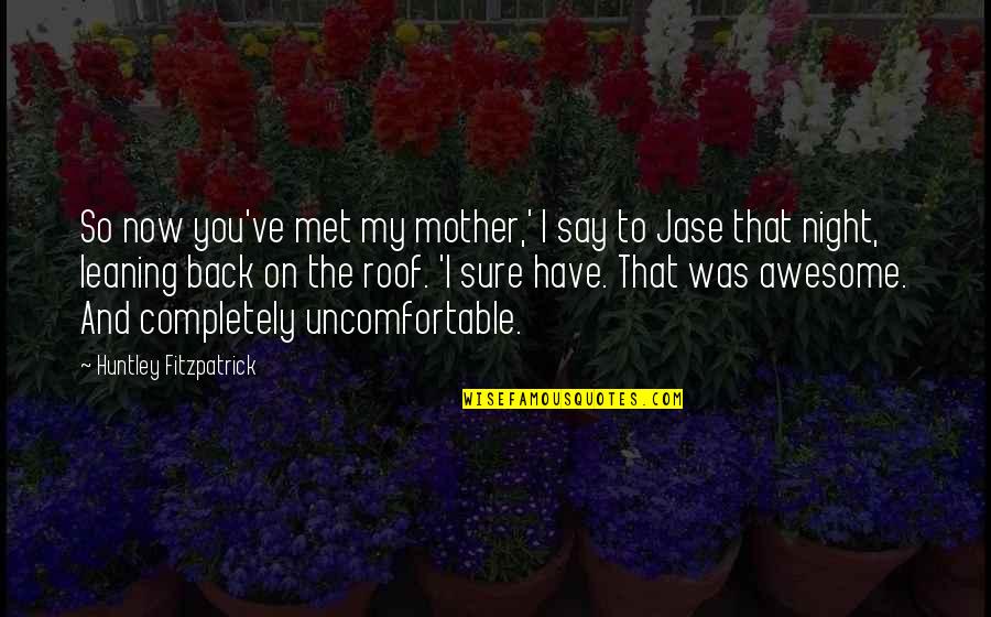 Say You Quotes By Huntley Fitzpatrick: So now you've met my mother,' I say