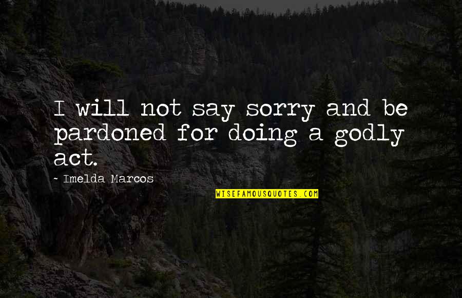 Saying And Not Doing Quotes By Imelda Marcos: I will not say sorry and be pardoned