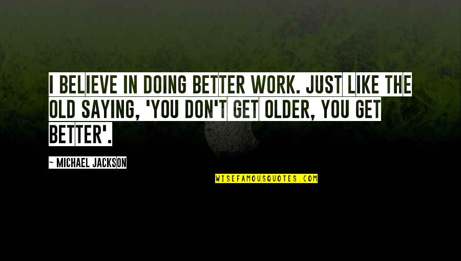 Saying And Not Doing Quotes By Michael Jackson: I believe in doing better work. Just like