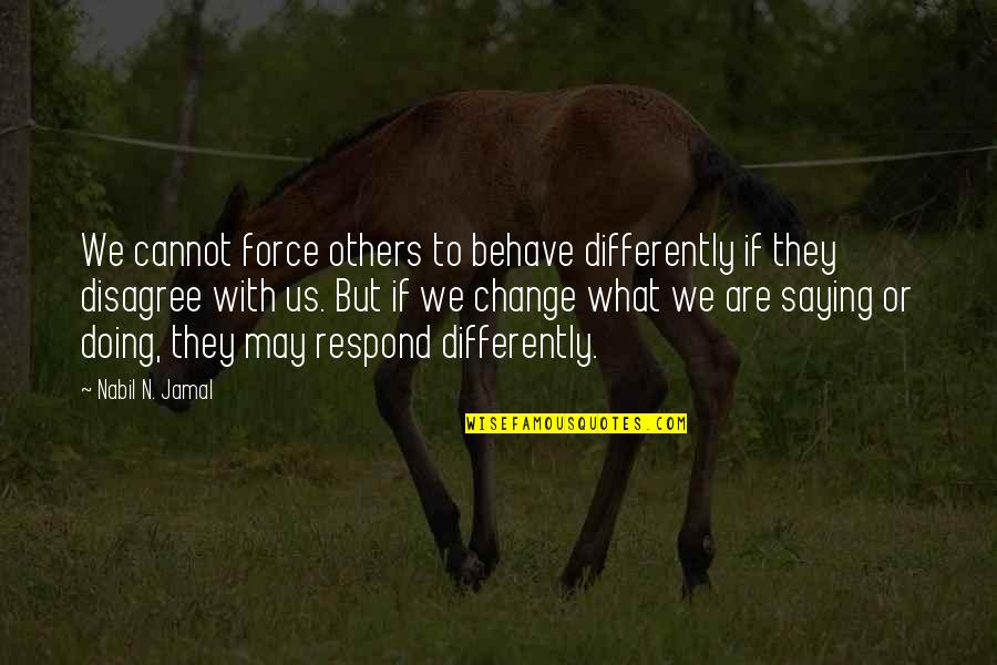 Saying And Not Doing Quotes By Nabil N. Jamal: We cannot force others to behave differently if