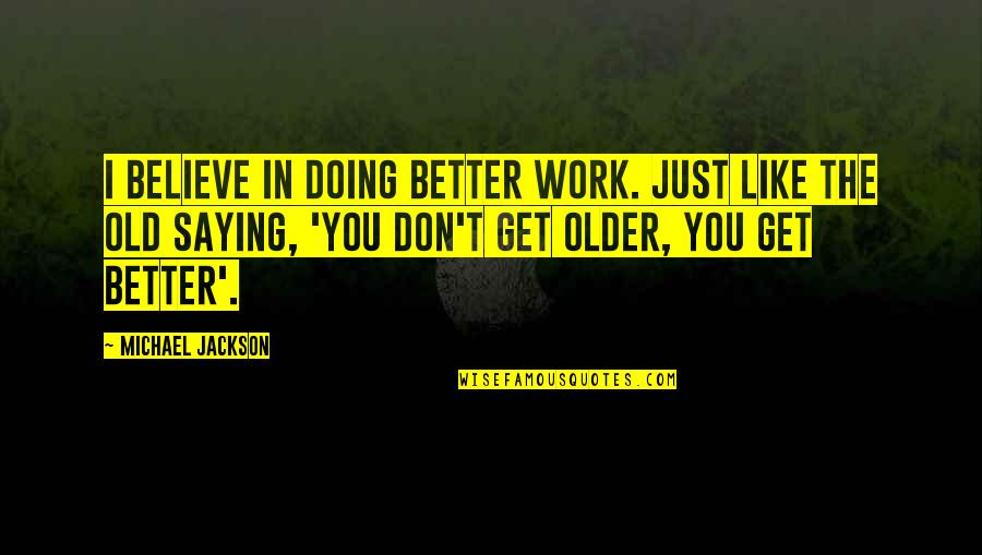 Saying But Not Doing Quotes By Michael Jackson: I believe in doing better work. Just like