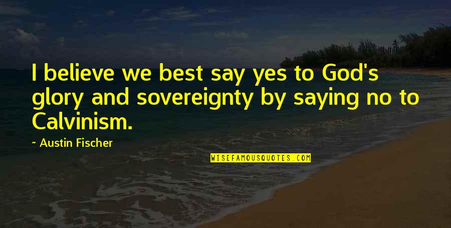 Saying I Quotes By Austin Fischer: I believe we best say yes to God's