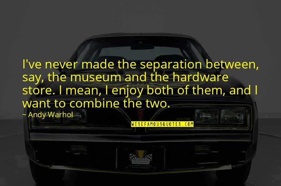 Saying Mean Things Out Of Anger Quotes By Andy Warhol: I've never made the separation between, say, the