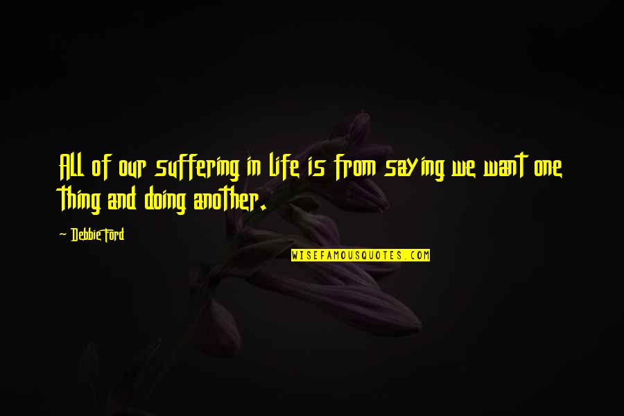 Saying Not Doing Quotes By Debbie Ford: All of our suffering in life is from