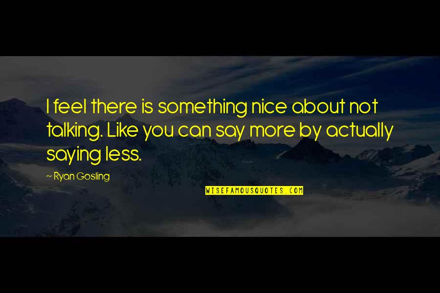 Saying Something Nice Quotes By Ryan Gosling: I feel there is something nice about not