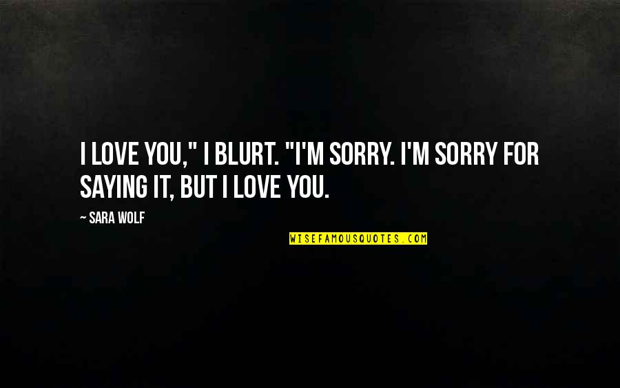 Saying Sorry Too Much Quotes By Sara Wolf: I love you," I blurt. "I'm sorry. I'm