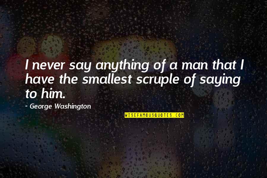 Saying Yes To Him Quotes By George Washington: I never say anything of a man that