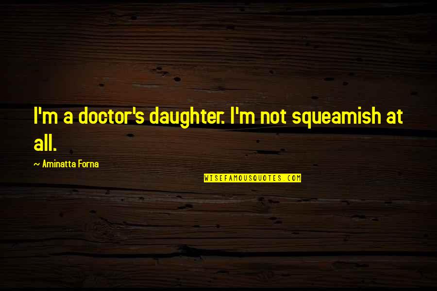 Saying You Are Beautiful Quotes By Aminatta Forna: I'm a doctor's daughter. I'm not squeamish at