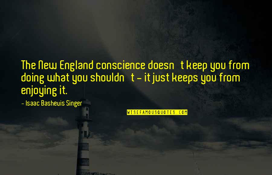 Scaffa Reitz Quotes By Isaac Bashevis Singer: The New England conscience doesn't keep you from