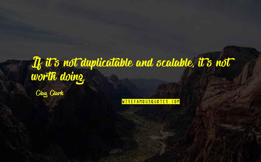 Scalable Vs Scalable Quotes By Clay Clark: If it's not duplicatable and scalable, it's not