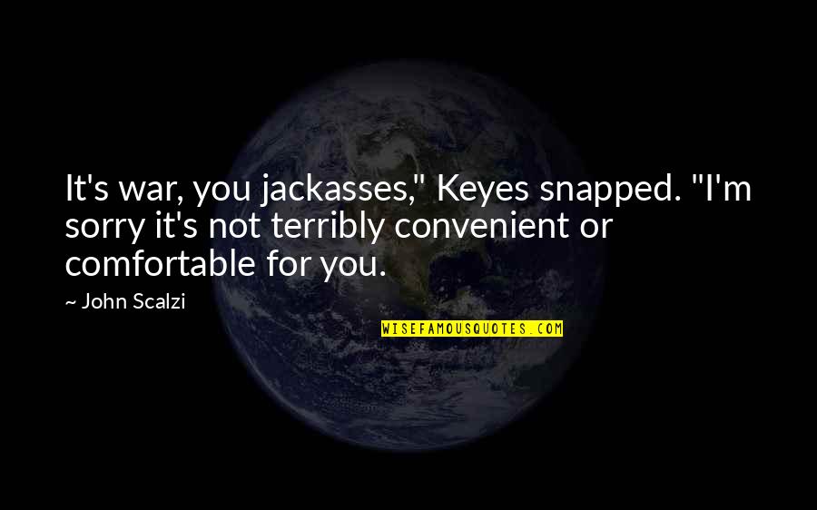 Scalzi's Quotes By John Scalzi: It's war, you jackasses," Keyes snapped. "I'm sorry