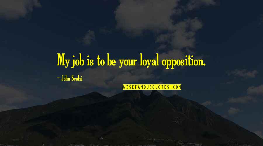 Scalzi's Quotes By John Scalzi: My job is to be your loyal opposition.