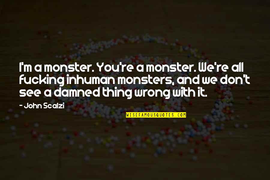 Scalzi's Quotes By John Scalzi: I'm a monster. You're a monster. We're all
