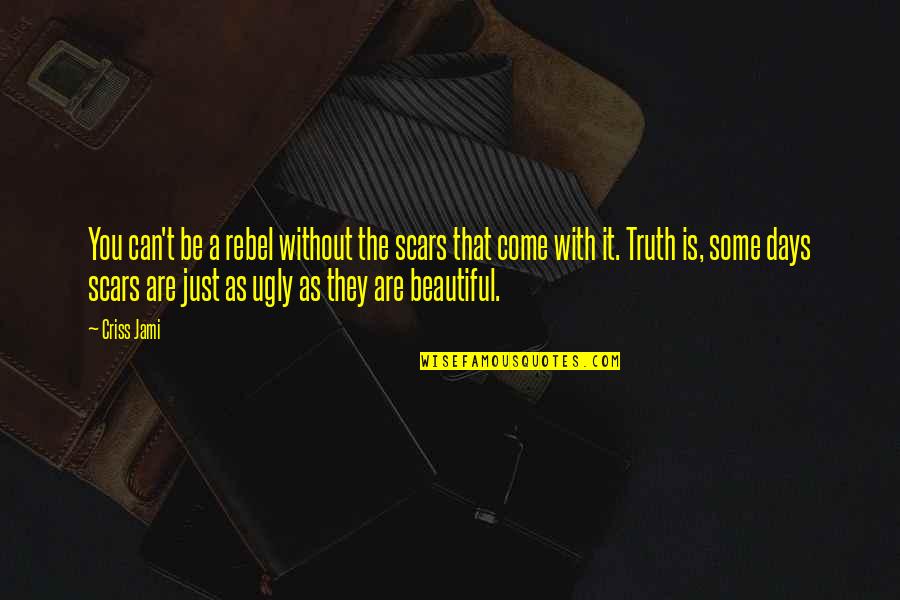 Scars Are Beautiful Quotes By Criss Jami: You can't be a rebel without the scars