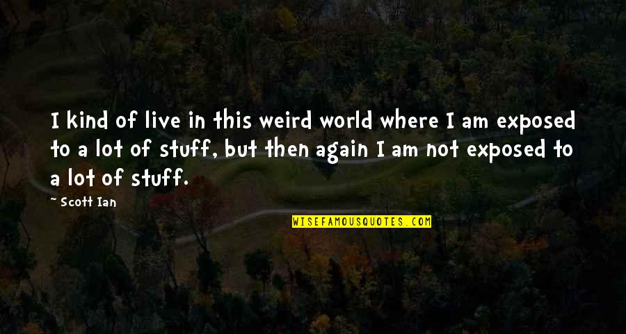 Scatena Brothers Quotes By Scott Ian: I kind of live in this weird world