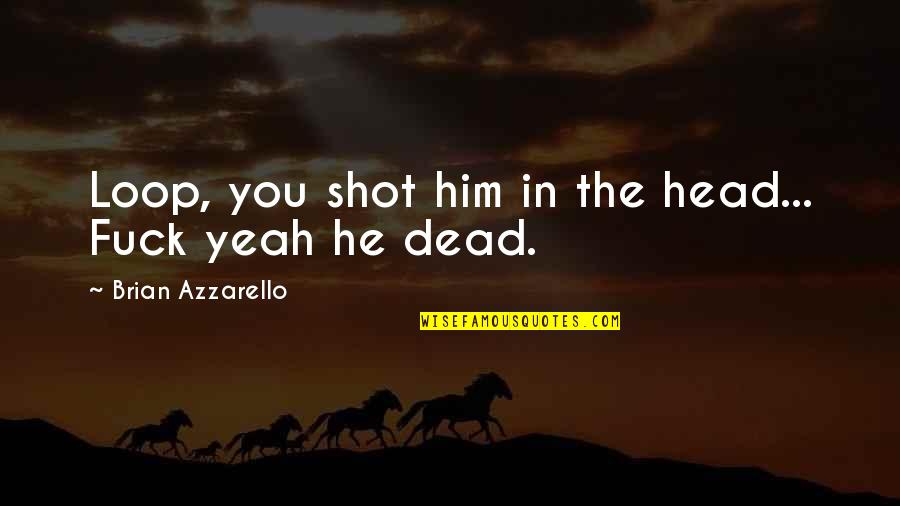 Scathing Mage Quotes By Brian Azzarello: Loop, you shot him in the head... Fuck