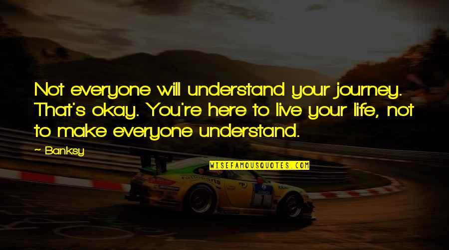 Scendere Passato Quotes By Banksy: Not everyone will understand your journey. That's okay.