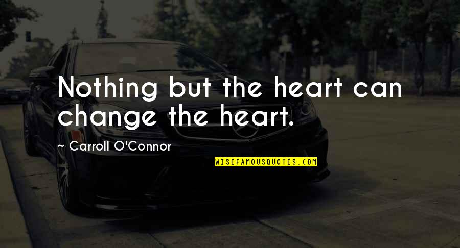 Sceptical Chymist Quotes By Carroll O'Connor: Nothing but the heart can change the heart.