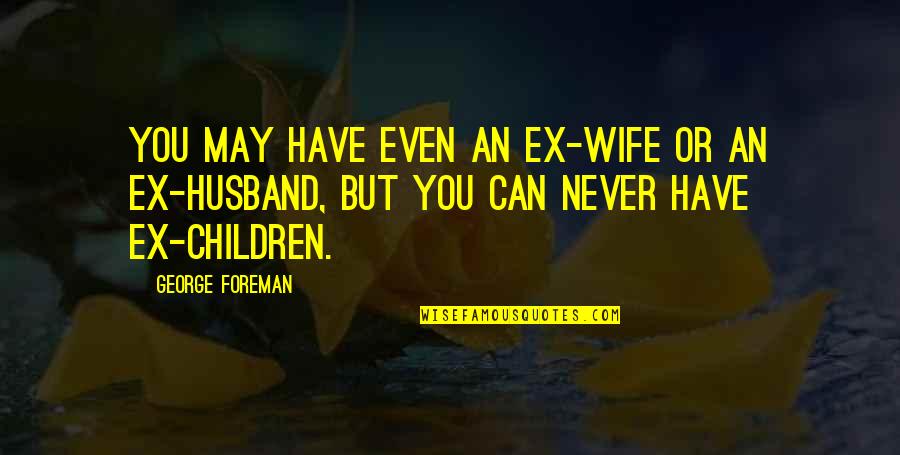 Schaars Bluff Quotes By George Foreman: You may have even an ex-wife or an