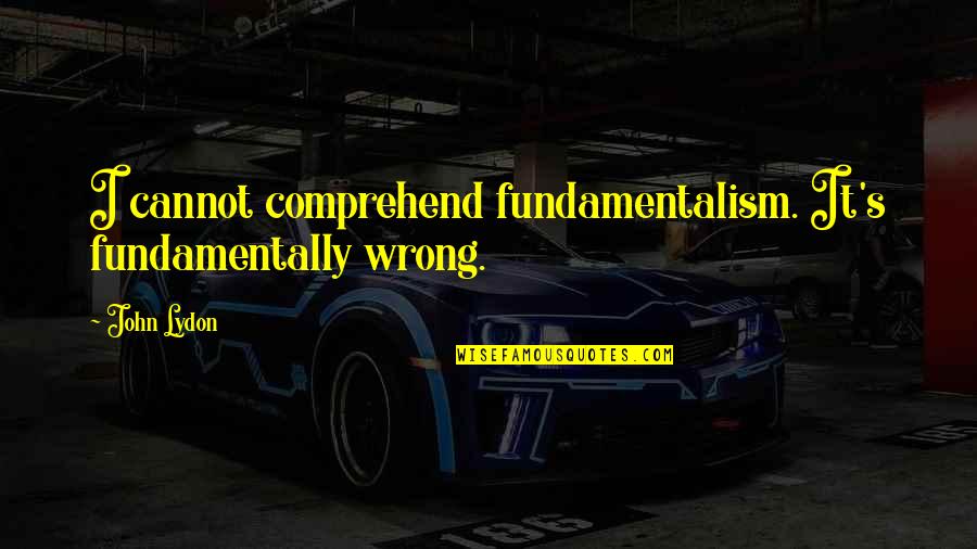 Schacter Orthodontics Quotes By John Lydon: I cannot comprehend fundamentalism. It's fundamentally wrong.