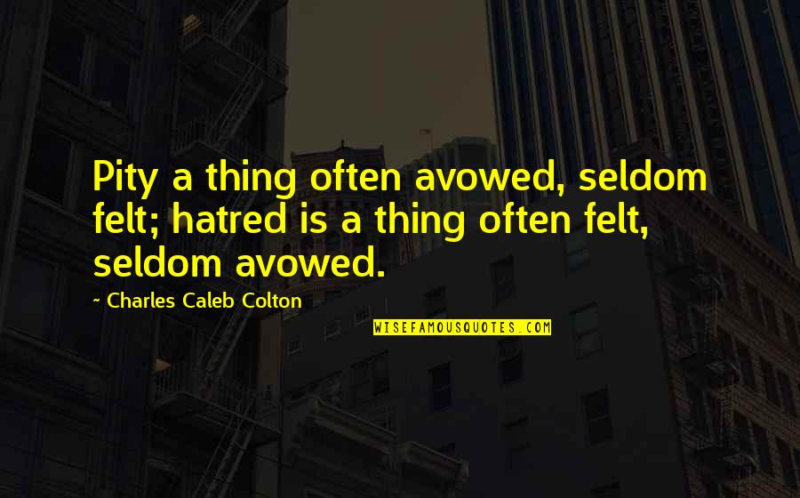 Schadler Selnau Quotes By Charles Caleb Colton: Pity a thing often avowed, seldom felt; hatred