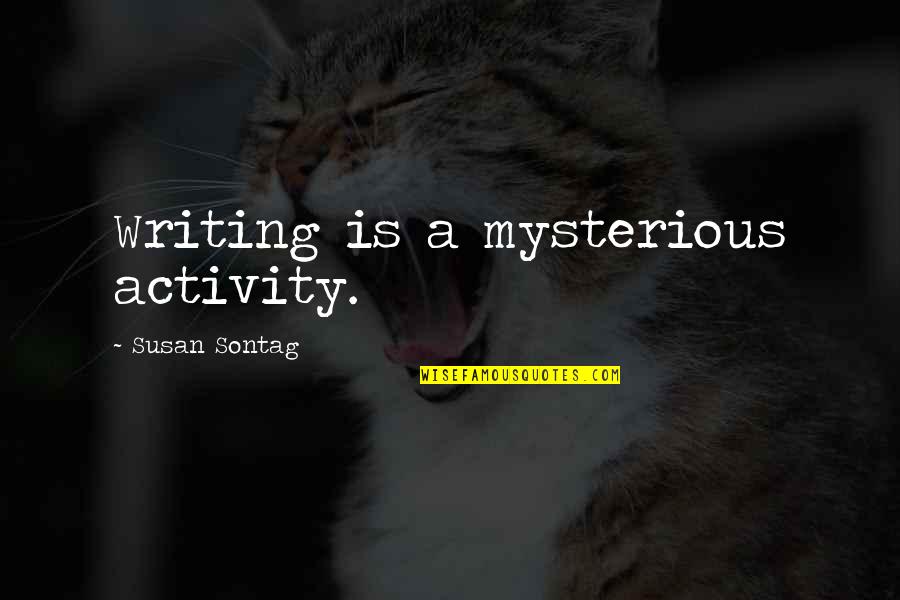 Schairer Brothers Quotes By Susan Sontag: Writing is a mysterious activity.