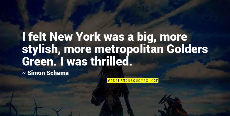 Schama Quotes By Simon Schama: I felt New York was a big, more