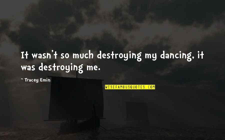 Schardone Quotes By Tracey Emin: It wasn't so much destroying my dancing, it