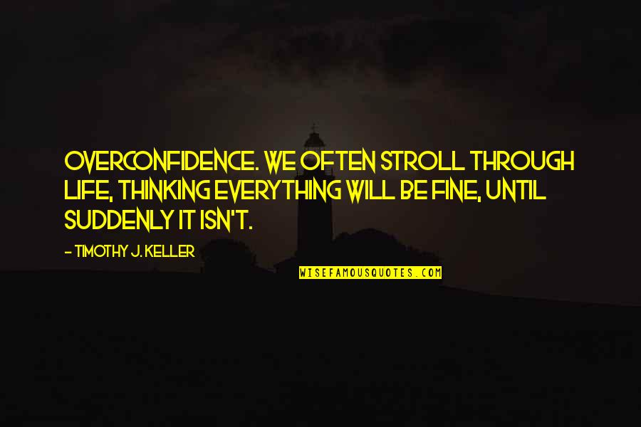 Scharmer Theory Quotes By Timothy J. Keller: OVERCONFIDENCE. We often stroll through life, thinking everything