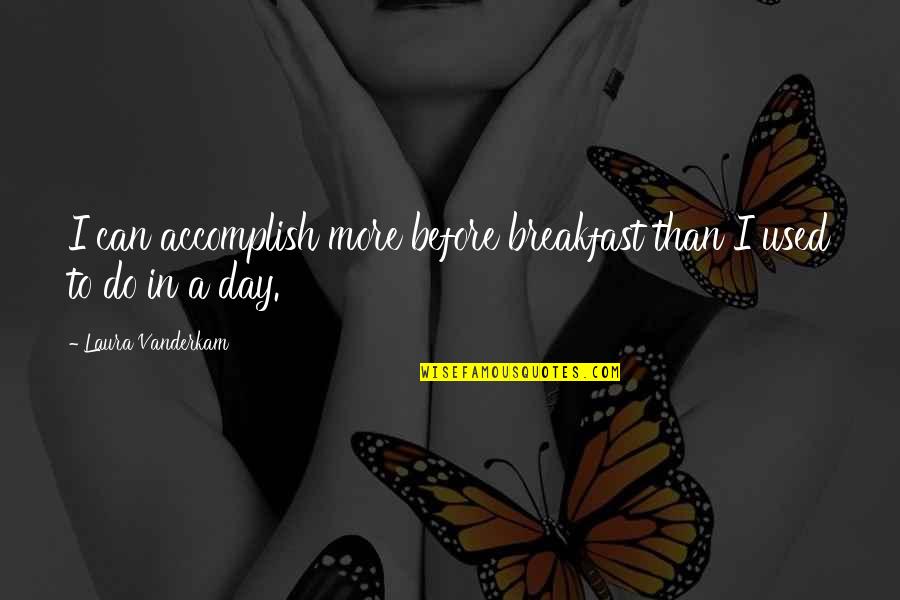 Schedel Quotes By Laura Vanderkam: I can accomplish more before breakfast than I