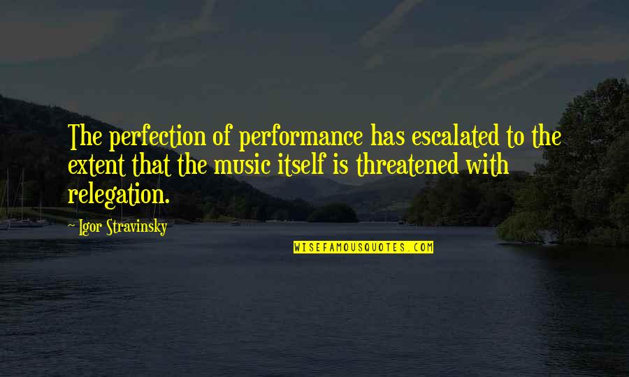 Scheiden In De Islam Quotes By Igor Stravinsky: The perfection of performance has escalated to the